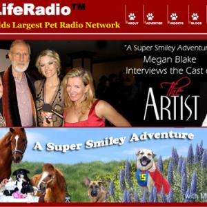 Here with the Academy Award winning cast of The Artist Megan Hosts A Super Smiley Adventure on Pet Life Radio winner of an Honorary Mention at the Genesis Awards presented by Humane Society of US