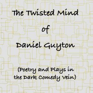 The Twisted Mind of Daniel Guyton Poetry and Plays in the Dark Comedy Vein