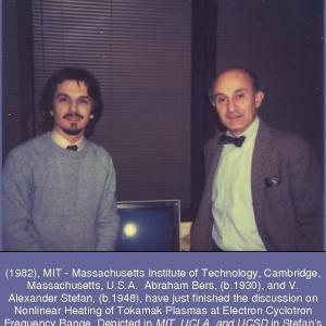 (1982), MIT - Massachusetts Institute of Technology, Cambridge, Massachusetts, U.S.A. Abraham Bers, (b.1930), and V. Alexander Stefan, (b.1948), have just finished the discussion on Nonlinear Heating of Tokamak Plasmas at Electron Cyclotron Frequency Range. Depicted in MIT, UCLA, and UCSD in Stefans My Passion, (S-U-Press, La Jolla, California, 2008).