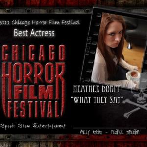 Heather Dorff was the winner of the 'Best Actress' Award for the 2011 Chicago Horror Film Festival for 'What They Say'.